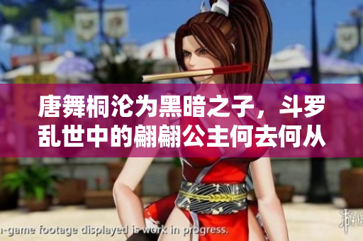 唐舞桐沦为黑暗之子，斗罗乱世中的翩翩公主何去何从？