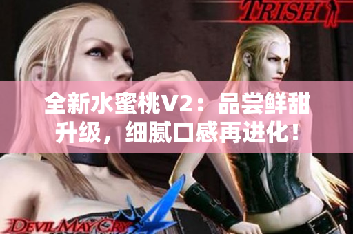 全新水蜜桃V2：品尝鲜甜升级，细腻口感再进化！