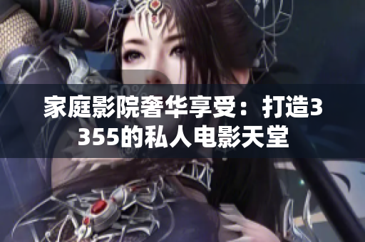 家庭影院奢华享受：打造3355的私人电影天堂