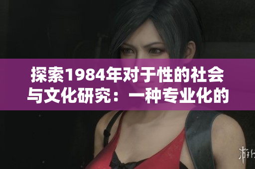 探索1984年对于性的社会与文化研究：一种专业化的视角