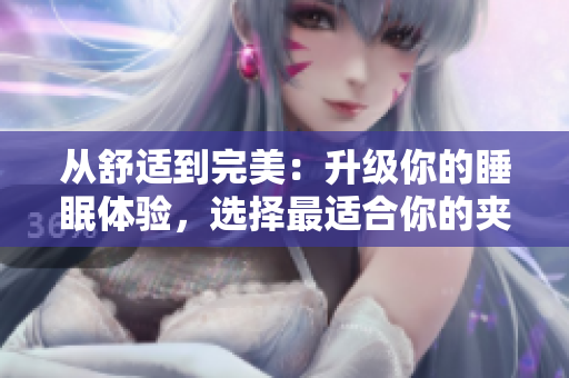 从舒适到完美：升级你的睡眠体验，选择最适合你的夹枕头