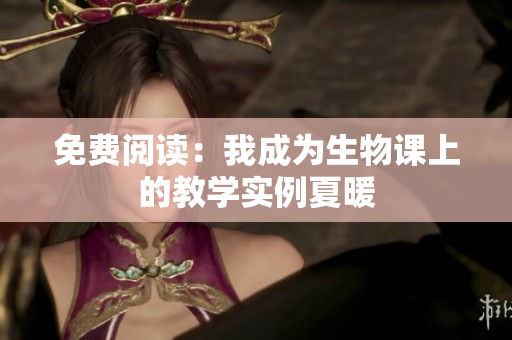 免费阅读：我成为生物课上的教学实例夏暖