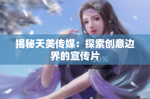 揭秘天美传媒：探索创意边界的宣传片