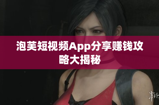 泡芙短视频App分享赚钱攻略大揭秘