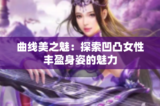 曲线美之魅：探索凹凸女性丰盈身姿的魅力