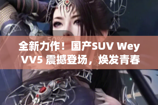 全新力作！国产SUV Wey VV5 震撼登场，焕发青春活力
