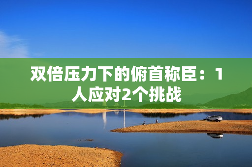 双倍压力下的俯首称臣：1人应对2个挑战