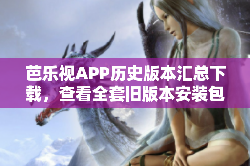 芭乐视APP历史版本汇总下载，查看全套旧版本安装包列表