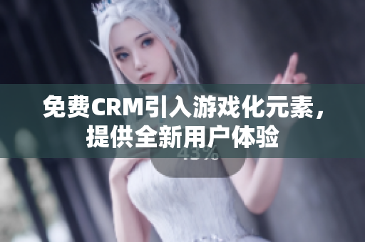 免费CRM引入游戏化元素，提供全新用户体验