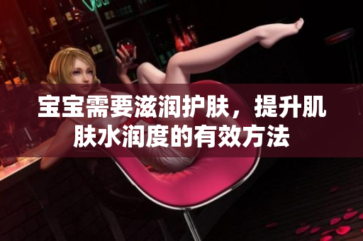 宝宝需要滋润护肤，提升肌肤水润度的有效方法