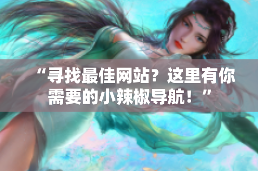“寻找最佳网站？这里有你需要的小辣椒导航！”