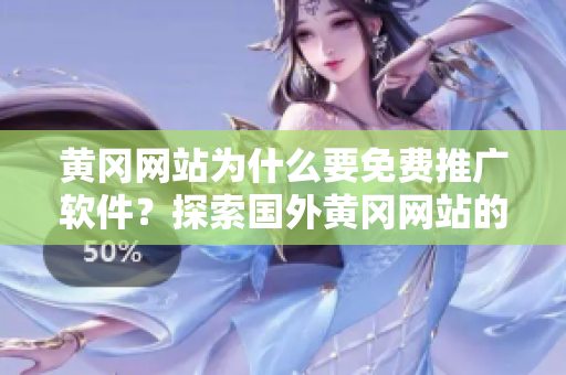 黄冈网站为什么要免费推广软件？探索国外黄冈网站的推广策略