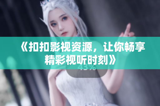 《扣扣影视资源，让你畅享精彩视听时刻》