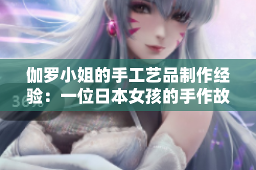 伽罗小姐的手工艺品制作经验：一位日本女孩的手作故事