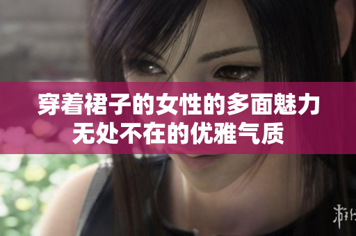 穿着裙子的女性的多面魅力无处不在的优雅气质