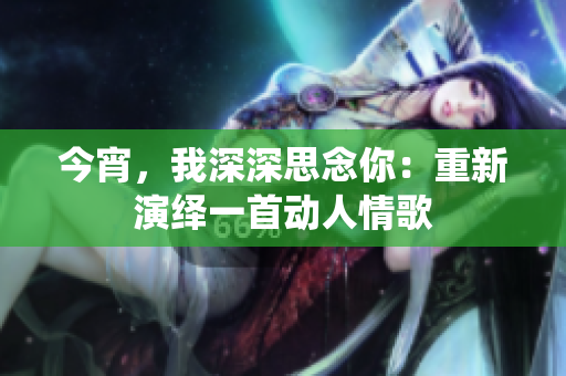今宵，我深深思念你：重新演绎一首动人情歌