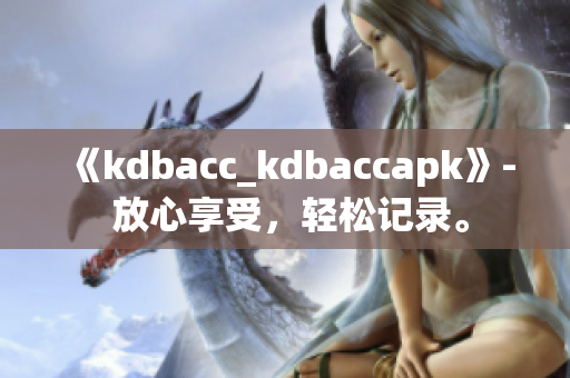 《kdbacc_kdbaccapk》- 放心享受，轻松记录。