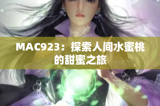 MAC923：探索人间水蜜桃的甜蜜之旅