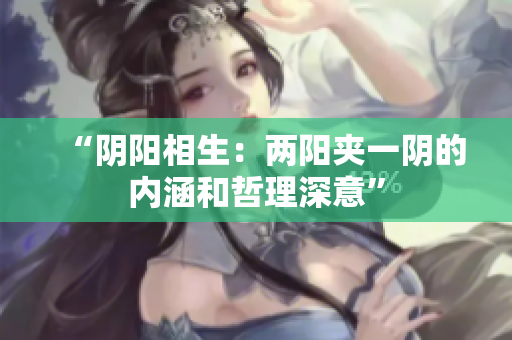 “阴阳相生：两阳夹一阴的内涵和哲理深意”