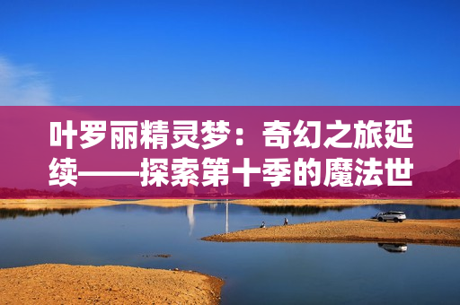 叶罗丽精灵梦：奇幻之旅延续——探索第十季的魔法世界