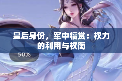 皇后身份，军中犒赏：权力的利用与权衡