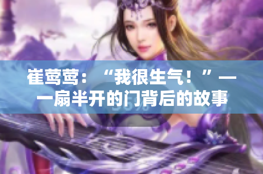 崔莺莺：“我很生气！”—一扇半开的门背后的故事