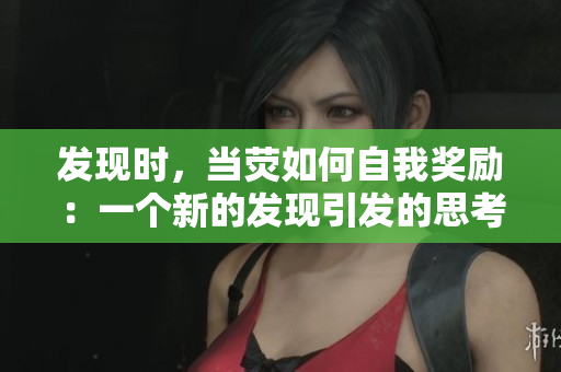 发现时，当荧如何自我奖励：一个新的发现引发的思考