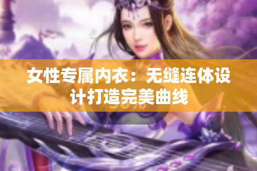 女性专属内衣：无缝连体设计打造完美曲线