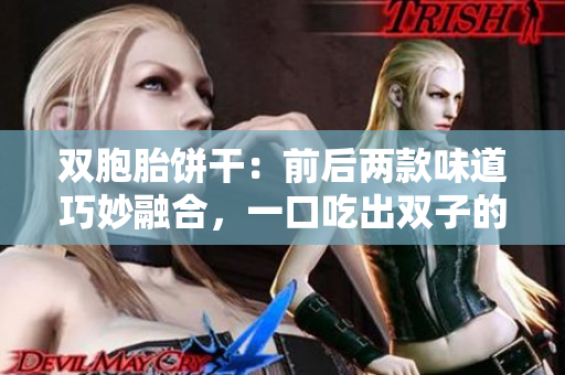 双胞胎饼干：前后两款味道巧妙融合，一口吃出双子的惊喜