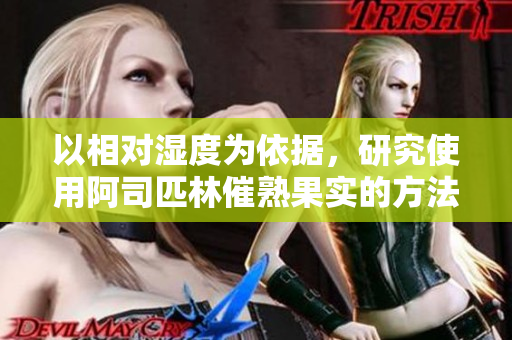 以相对湿度为依据，研究使用阿司匹林催熟果实的方法