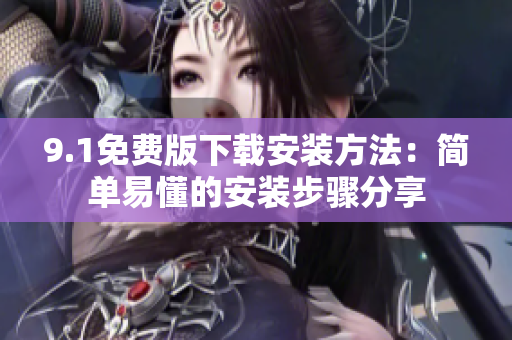 9.1免费版下载安装方法：简单易懂的安装步骤分享