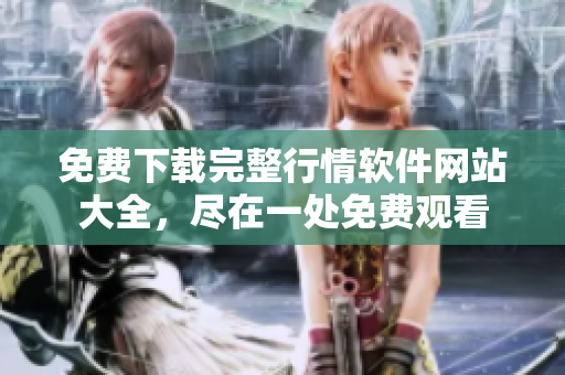 免费下载完整行情软件网站大全，尽在一处免费观看