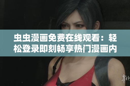 虫虫漫画免费在线观看：轻松登录即刻畅享热门漫画内容