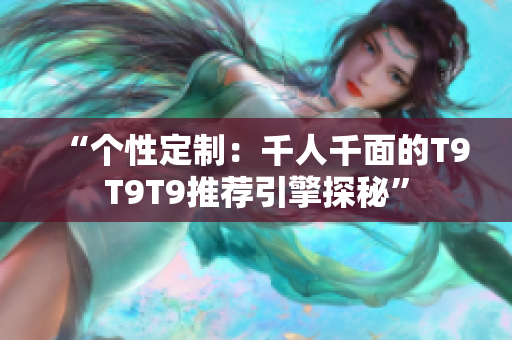 “个性定制：千人千面的T9T9T9推荐引擎探秘”