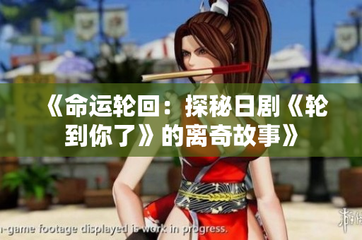 《命运轮回：探秘日剧《轮到你了》的离奇故事》