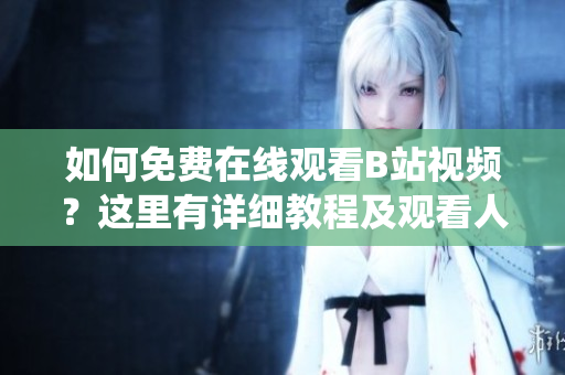 如何免费在线观看B站视频？这里有详细教程及观看人数统计