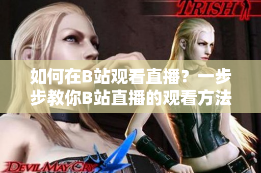 如何在B站观看直播？一步步教你B站直播的观看方法