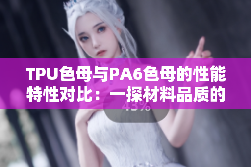 TPU色母与PA6色母的性能特性对比：一探材料品质的差异