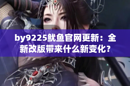by9225鱿鱼官网更新：全新改版带来什么新变化？