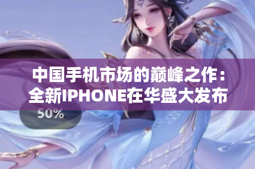 中国手机市场的巅峰之作：全新IPHONE在华盛大发布