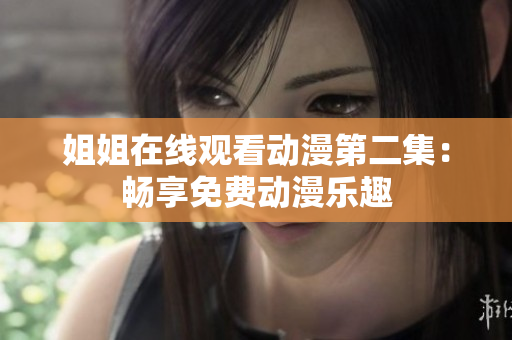 姐姐在线观看动漫第二集：畅享免费动漫乐趣