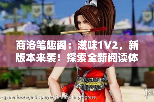 商洛笔趣阁：滋味1V2，新版本来袭！探索全新阅读体验