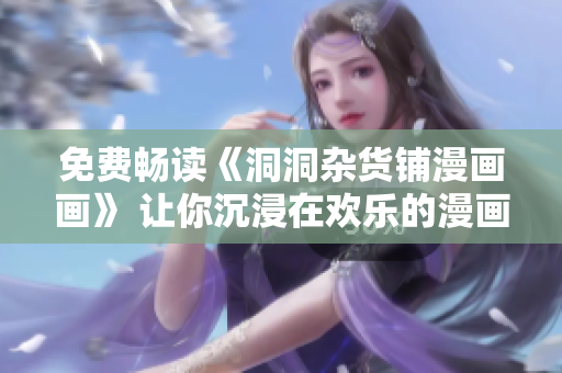 免费畅读《洞洞杂货铺漫画画》 让你沉浸在欢乐的漫画世界