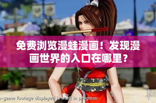 免费浏览漫蛙漫画！发现漫画世界的入口在哪里？