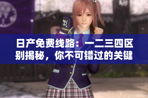 日产免费线路：一二三四区别揭秘，你不可错过的关键信息