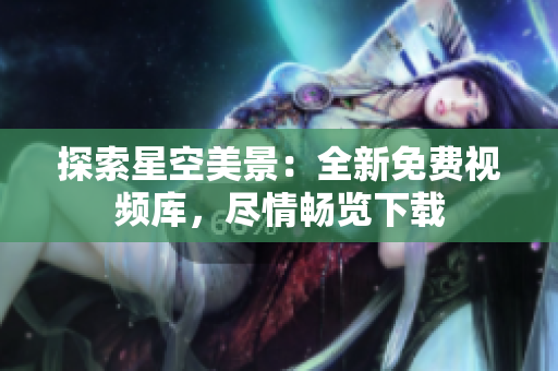 探索星空美景：全新免费视频库，尽情畅览下载