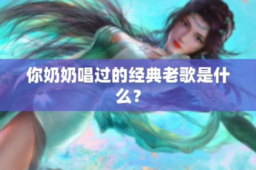 你奶奶唱过的经典老歌是什么？