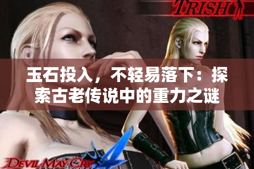 玉石投入，不轻易落下：探索古老传说中的重力之谜
