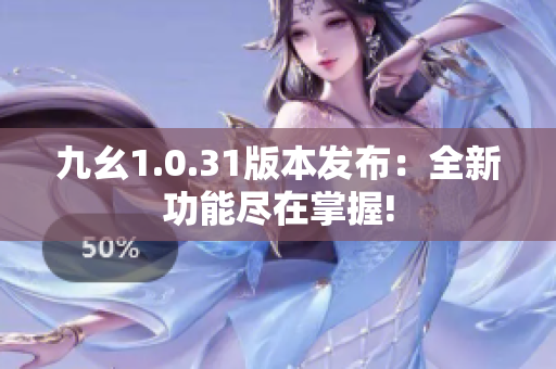 九幺1.0.31版本发布：全新功能尽在掌握!