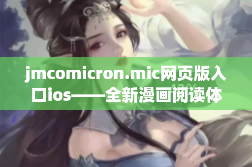 jmcomicron.mic网页版入口ios——全新漫画阅读体验，尽在你的手中